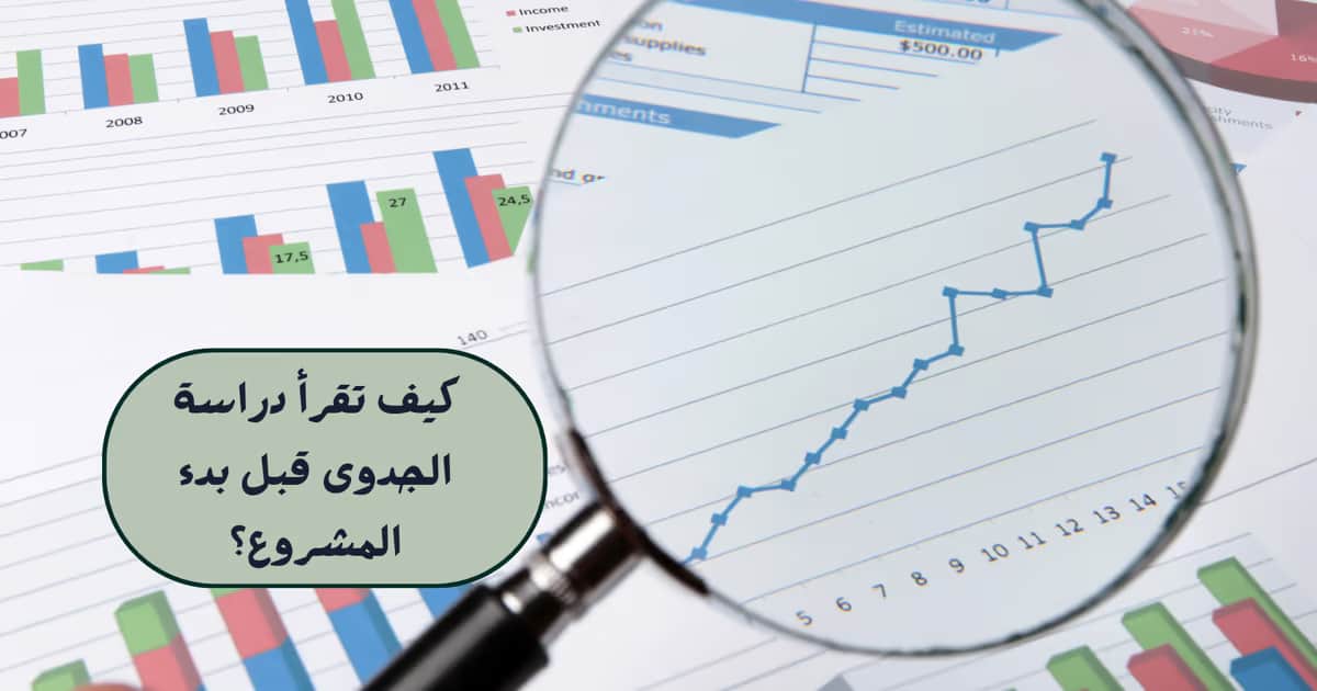 كيف تقرأ دراسة الجدوى قبل بدء المشروع؟
