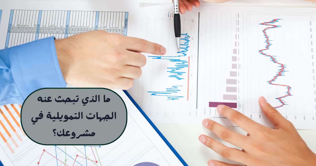 ما الذي تبحث عنه الجهات التمويلية في مشروعك؟