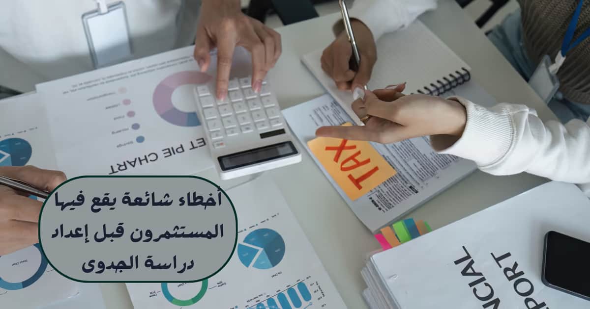 أخطاء شائعة يقع فيها المستثمرون قبل إعداد دراسة الجدوى