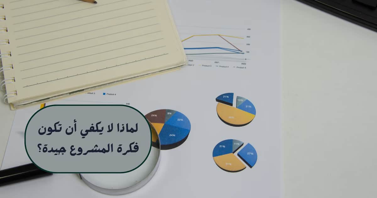 لماذا لا يكفي أن تكون فكرة المشروع جيدة؟