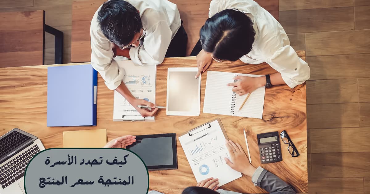 كيف تحدد الأسرة المنتجة سعر المنتج بطريقة صحيحة؟